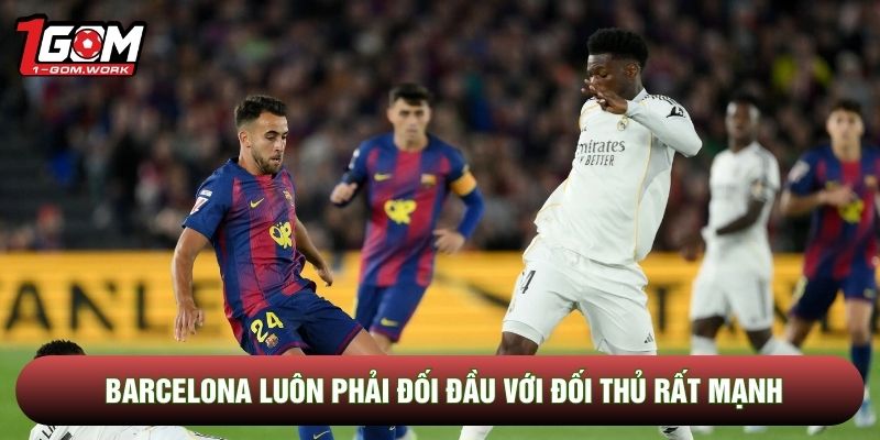 Barcelona luôn phải đối đầu với đối thủ rất mạnh