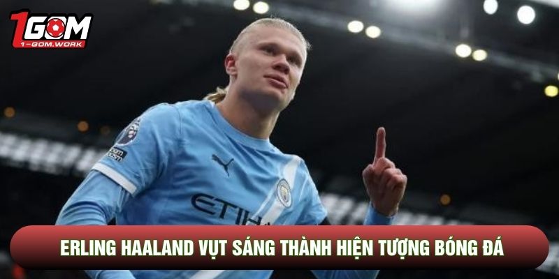 Erling Haaland vụt sáng thành hiện tượng bóng đá