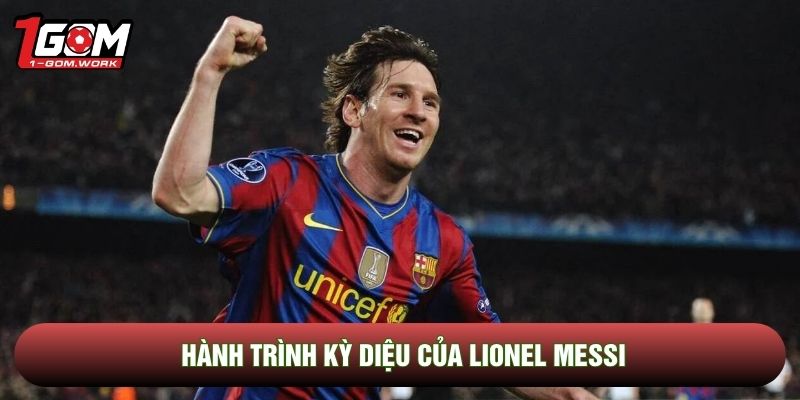 Hành trình kỳ diệu của Lionel Messi