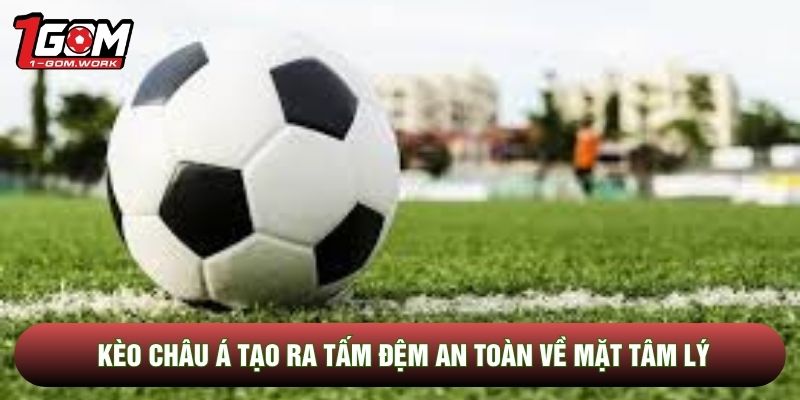 Kèo châu Á tạo ra tấm đệm an toàn về mặt tâm lý
