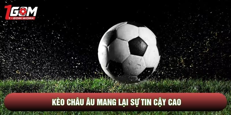 Kèo châu Âu mang lại sự tin cậy cao