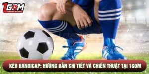 Kèo Handicap: Hướng Dẫn Chi Tiết Và Chiến Thuật Tại 1gom