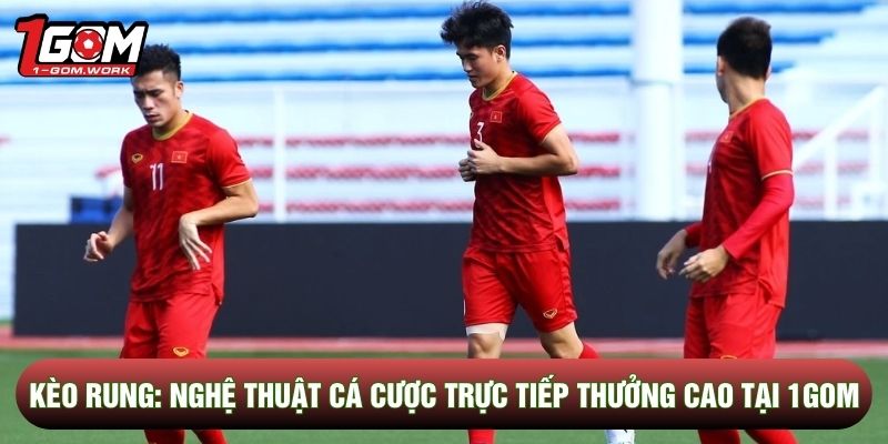 Kèo Rung: Nghệ Thuật Cá Cược Trực Tiếp Thưởng Cao Tại 1gom
