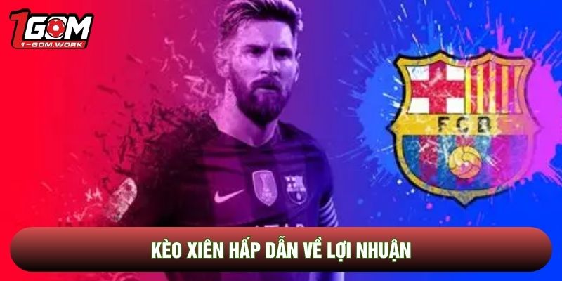 Kèo xiên hấp dẫn về lợi nhuận