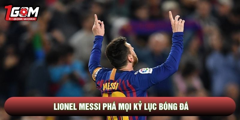 Lionel Messi phá mọi kỷ lục bóng đá