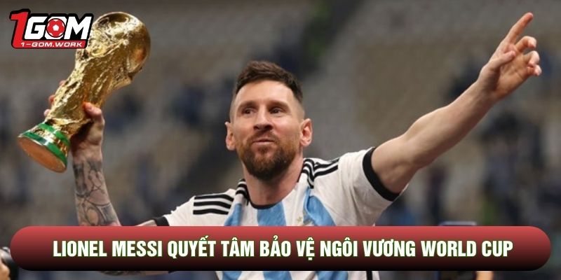Lionel Messi quyết tâm bảo vệ ngôi vương World Cup