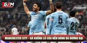 Manchester City - Gã Khổng Lồ Của Nền Bóng Đá Đương Đại