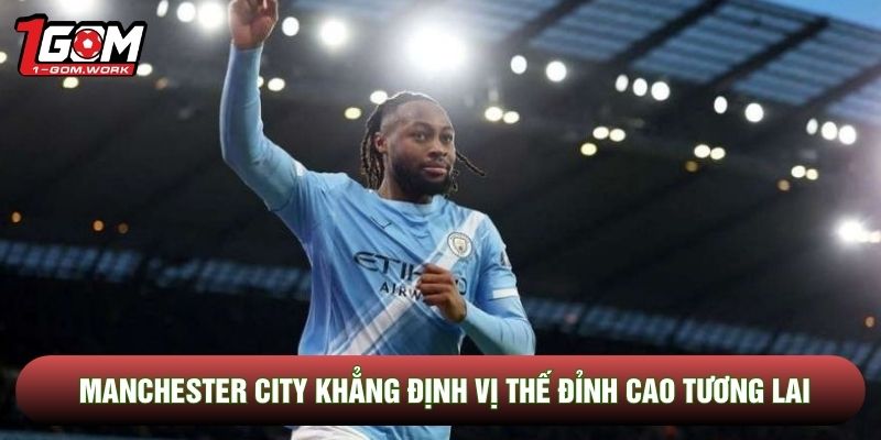 Manchester City khẳng định vị thế đỉnh cao tương lai
