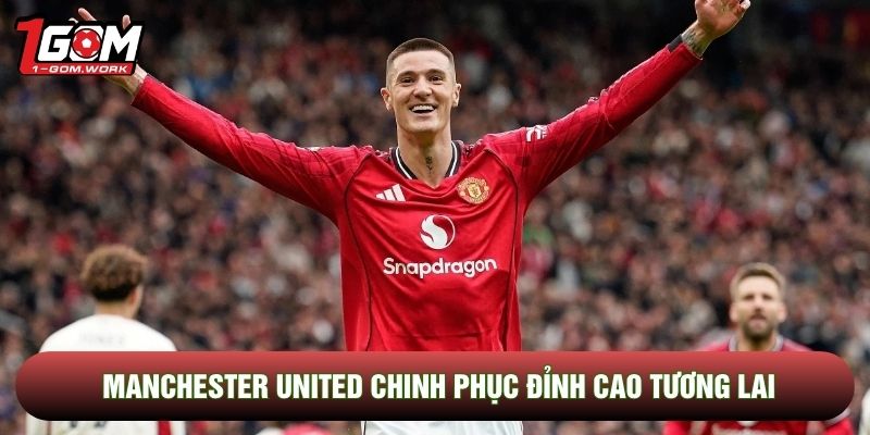 Manchester United chinh phục đỉnh cao tương lai