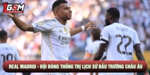 Real Madrid - Đội Bóng Thống Trị Lịch Sử Đấu Trường Châu Âu