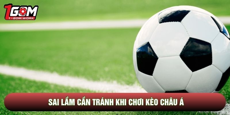 Sai lầm cần tránh khi chơi kèo châu Á