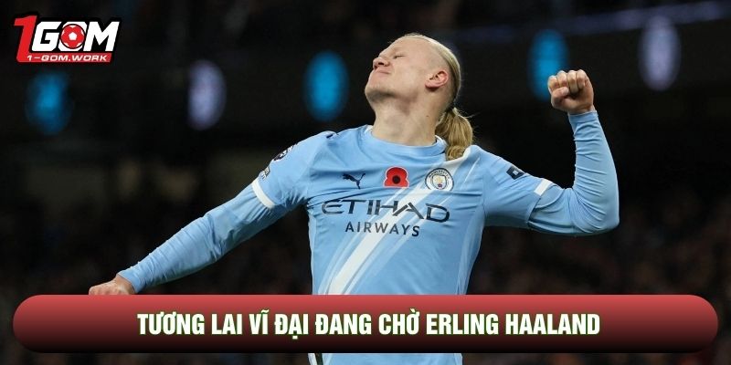Tương lai vĩ đại đang chờ Erling Haaland